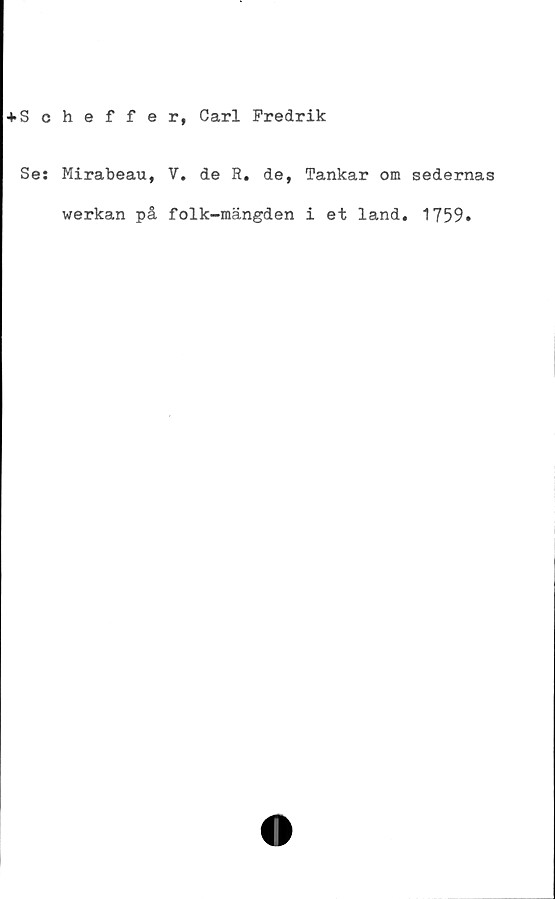  ﻿+ Scheffer, Carl Fredrik
Se:
Mirabeau,
werkan på
V. de R. de, Tankar om sedernas
folk-mängden i et land. 1759.