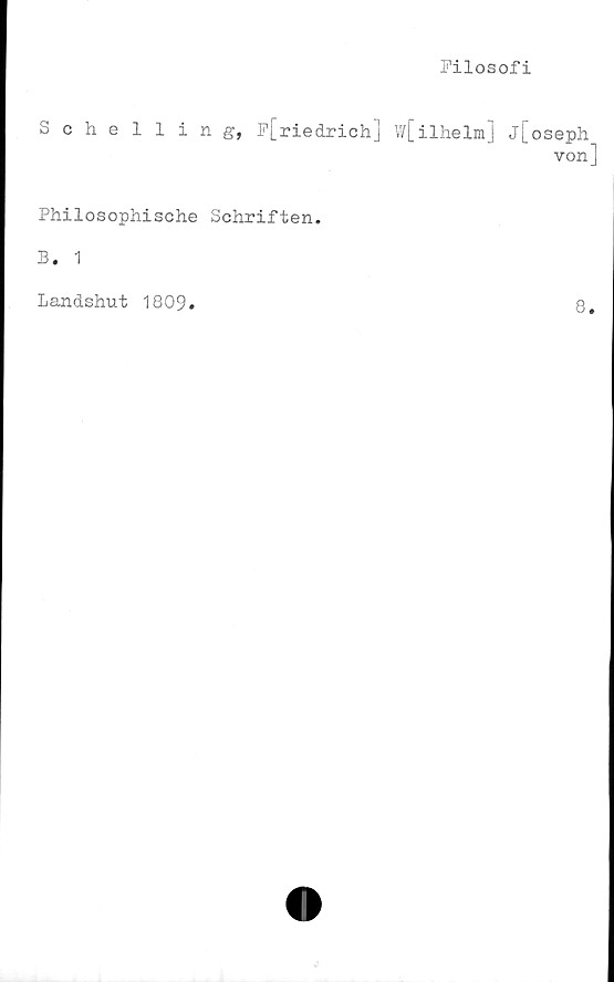  ﻿Filosofi
Schelling, F[riedrichj w[ilhelm] j[oseph
von]
Philosophische Schriften.
B. 1
Landshut 1809
8