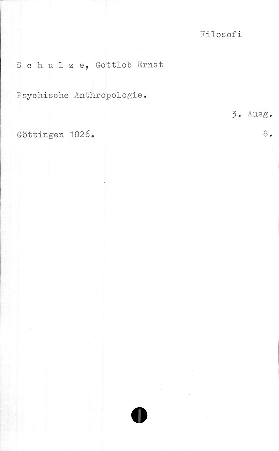  ﻿Filosofi
Schulze, Gottlob Ernst
Psychische Anthropologie.
3.
Göttingen 1826