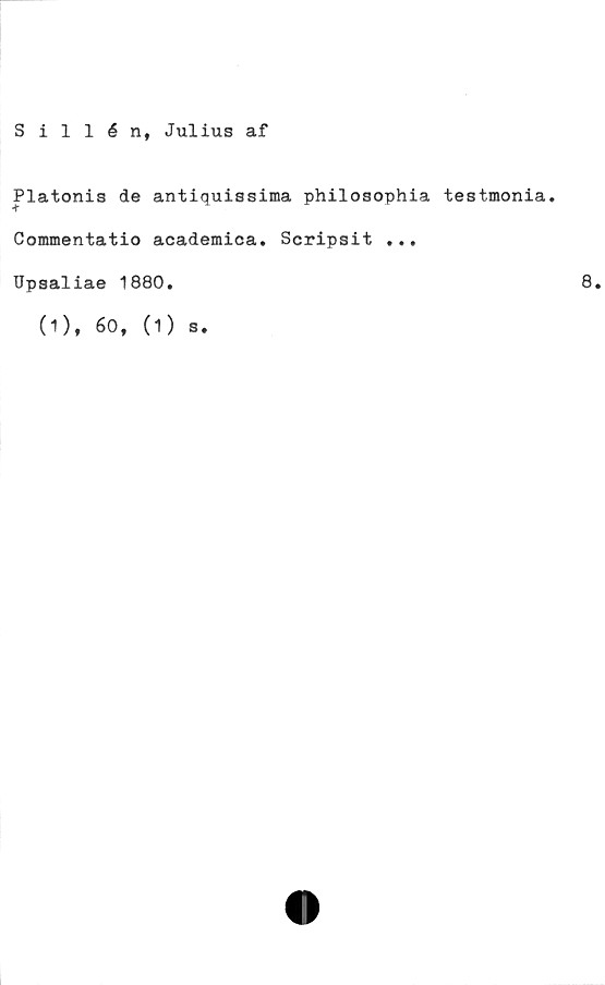  ﻿Sillén, Julius af
Platonis de antiquissima philosophia testmonia.
Commentatio academica. Scripsit ...
Upsaliae 1880