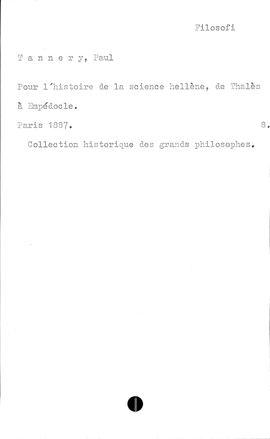 ﻿Filosofi
Tannery, Paul
Pour l'histoire de la Science helléne, de Thalé
å Empédocle.
Paris 1887.
Collection historique des grands philosophes.