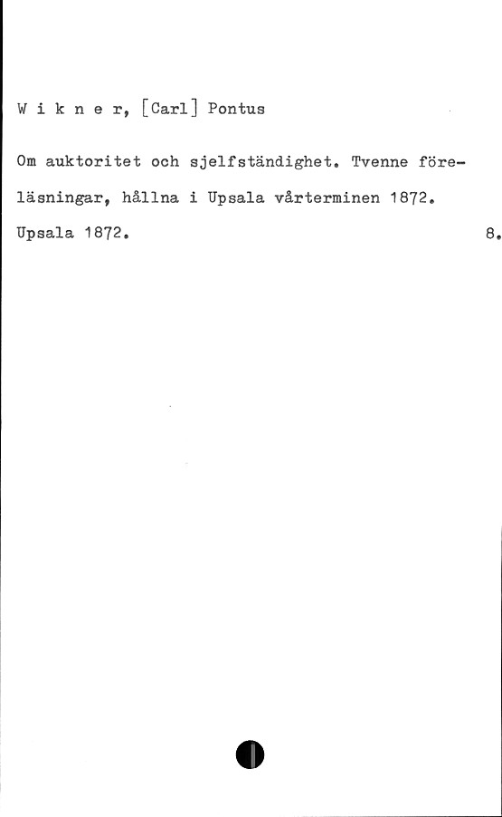  ﻿Wikner, [Carl] Pontus
Om auktoritet och sjelfständighet. Tvenne före-
läsningar, hållna i Upsala vårterminen 1872.
Upsala 1872.