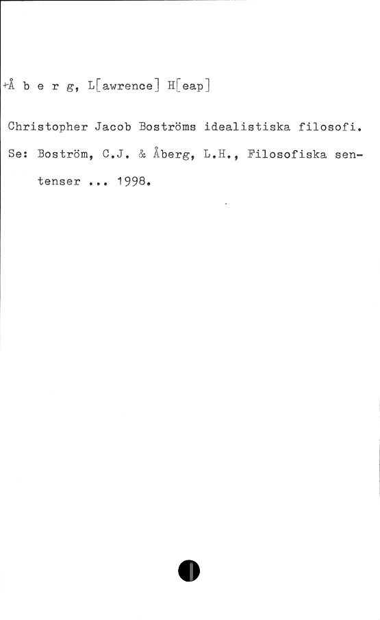  ﻿+Å berg, L[awrence ] H[ eap]
Christopher Jacob Boströms idealistiska filosofi
Se: Boström, C.J. & Åberg, L.H., Filosofiska sen
tenser ... 1998.