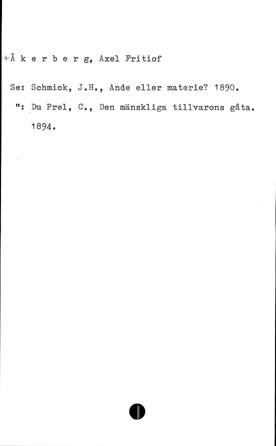  ﻿+ikerberg, Axel Fritiof
Se: Schmick, J.H., Ande eller materie? 1890.
Du Prel, C., Den mänskliga tillvarons gåta.
1894.