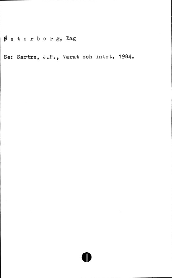  ﻿österberg, Dag
Se: Sartre, J.P., Varat och intet. 1984»