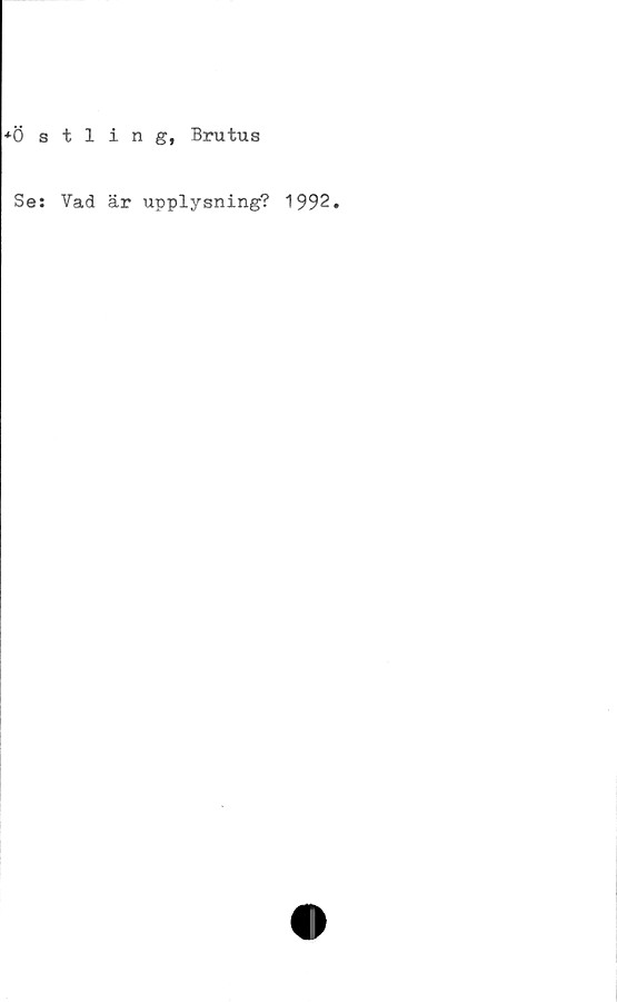  ﻿*Östlin	g, Brutus
Se: Vad är upplysning? 1992.