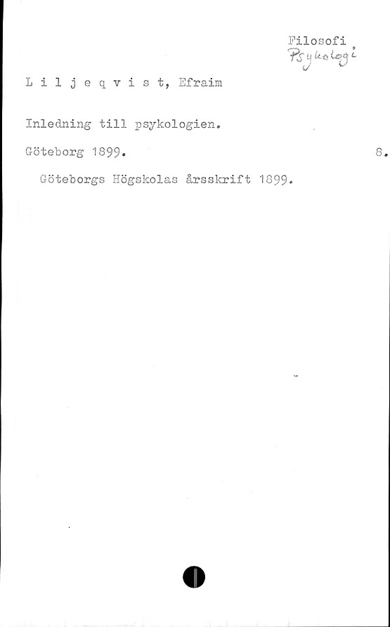  ﻿Liljeqvist, Efraim
Filosofi
u
Inledning till psykologien.
Göteborg 1899*
Göteborgs Högskolas årsskrift 1899*
8.
r **>