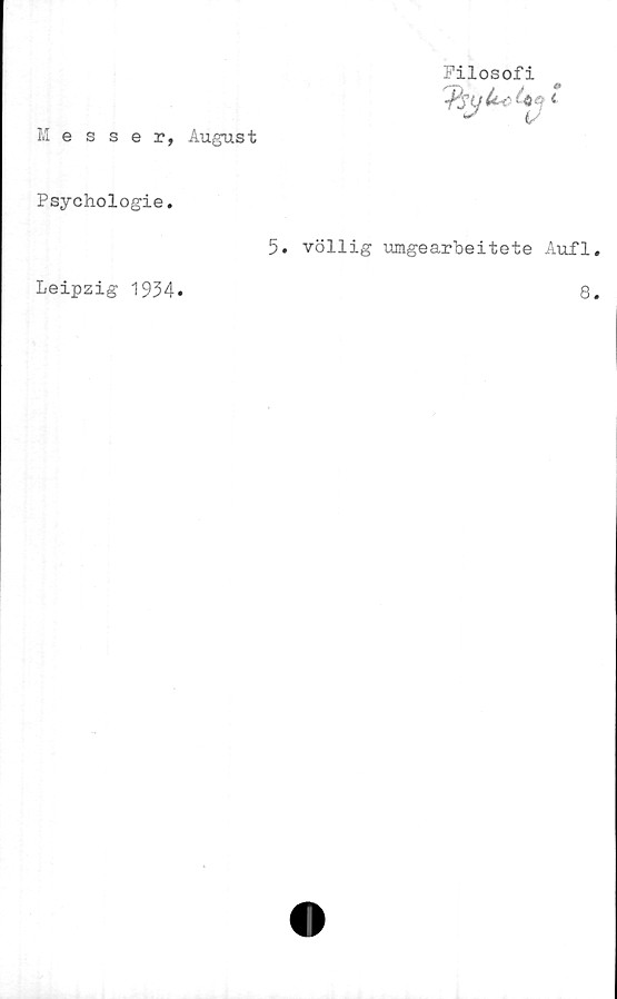  ﻿Filosofi
Messer, August
Psychologie.
5. völlig umgearbeitete Aufl
Leipzig 1934
8