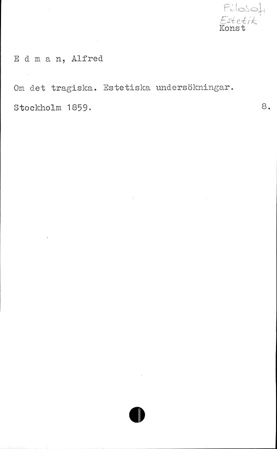  ﻿EséeÅtk.
Konst
Edman, Alfred
Om det tragiska. Estetiska undersökningar.
Stockholm 1859*	8.