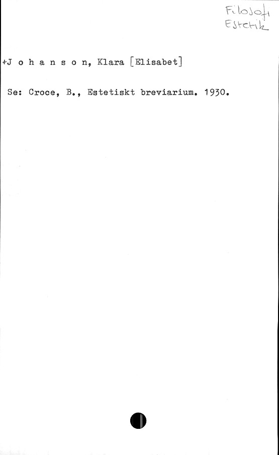  ﻿•KFohanson, Klara [Elisabet]
£ i VcV-vl^
Se: Croce, B., Estetiskt breviarium. 1930.