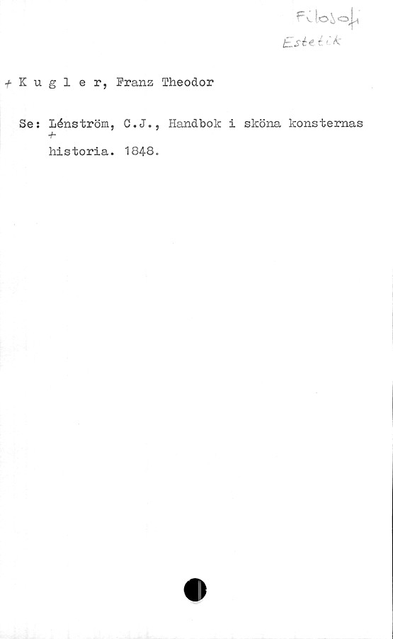 ﻿+ Kugler,
Franz Theodor
MoXoj,
tisiti (-k
Se: Lénström, C.J., Handbok i sköna konsternas
historia. 1848.
