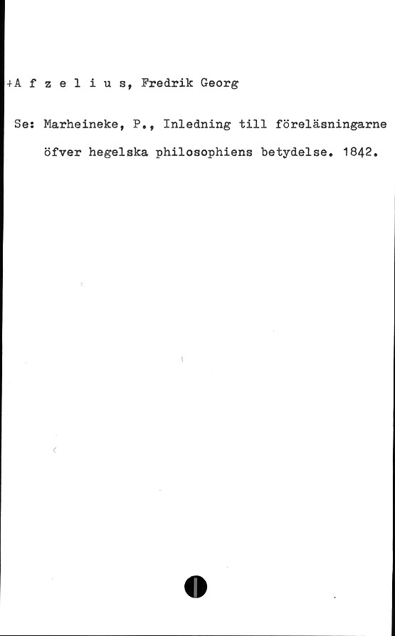  ﻿4Äfzelius, Fredrik Georg
Se: Marheineke, P., Inledning till föreläsningarna
öfver hegelska philosophiens betydelse. 1842.

\