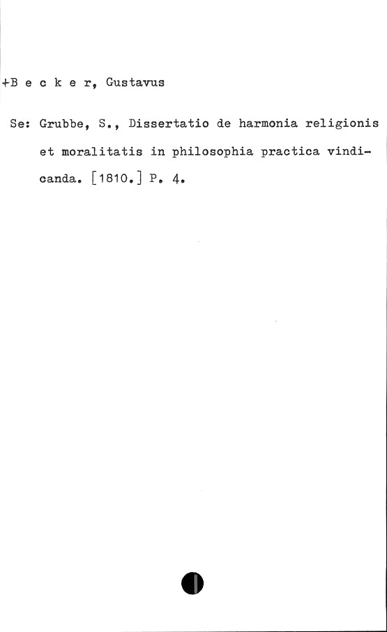  ﻿+Becker, Gustavus
Ses Grubbe, S., Dissertatio de harmonia religionis
et moralitatis in philosophia practica vindi-
oanda. [1810.] P. 4»