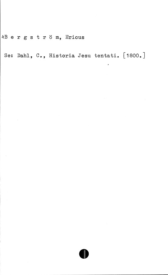  ﻿+Bergström, Ericus
Se: Dahl, C., Historia Jesu tentati. [1800.]