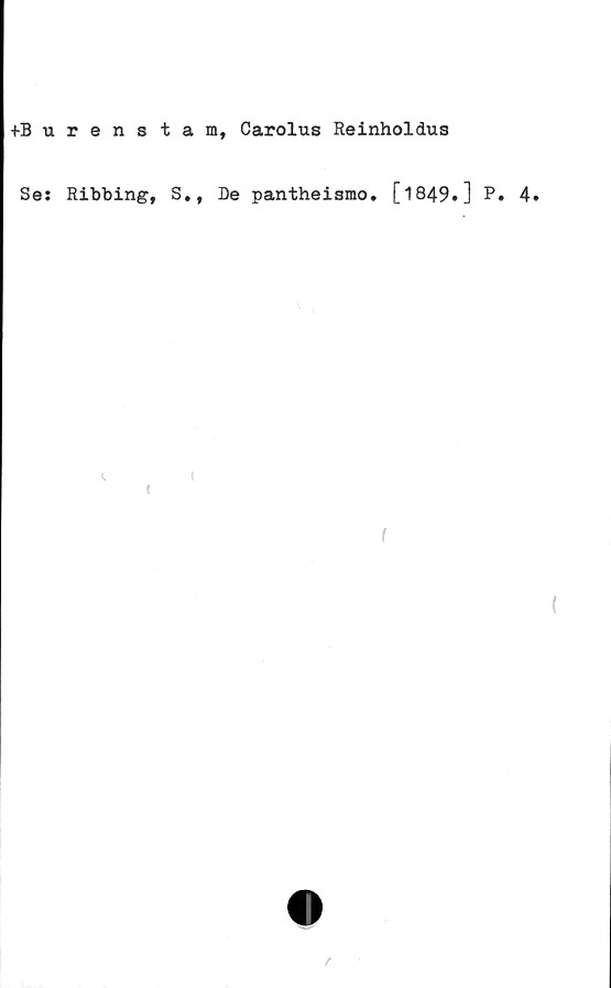  ﻿+B urenstam, Carolus Reinholdus
Se: Ribbing, S., De pantheismo. [1849*] P» 4»
<.	t
<
I
r