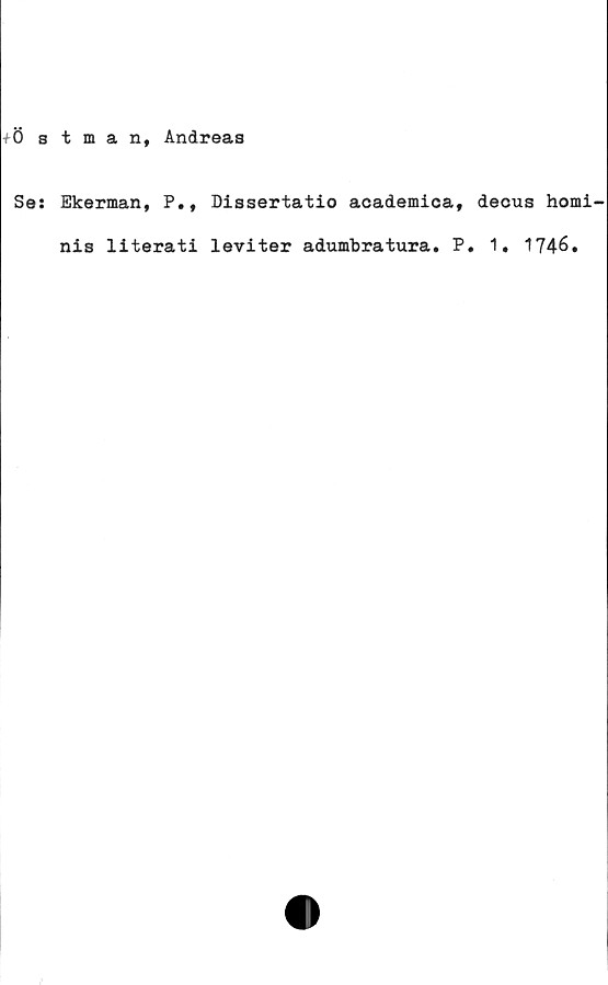  ﻿0 stman, Andreas
Se: Ekerman, P., Dissertatio academica,
nis literati leviter adumbratura. P
decus homi
. 1. 1746.