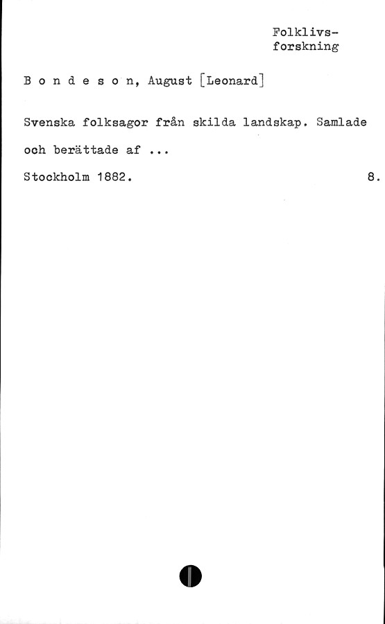  ﻿Folklivs-
forskning
Bondeson, August [Leonard]
Svenska folksagor från skilda landskap. Samlade
och berättade af ...
Stockholm 1882.
8.
