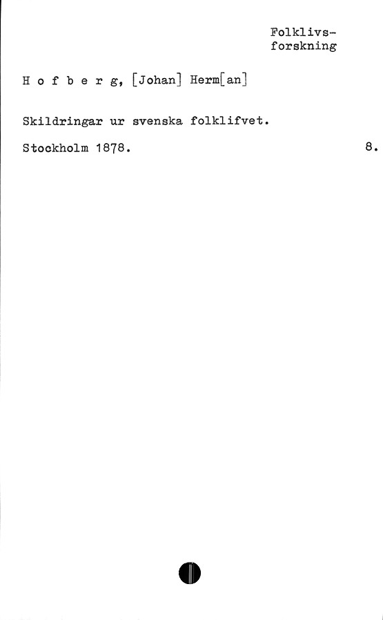  ﻿Polklivs-
forskning
Hofberg, [Johan] Herm[an]
Skildringar ur svenska folklifvet.
Stockholm 1878.