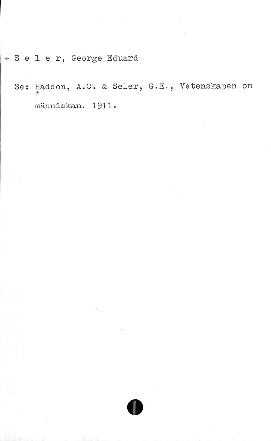  ﻿t Seler, George Eduard
Se: Haddon, A.C. & Seler, G.E.,
människan. 1911»
Vetenskapen om