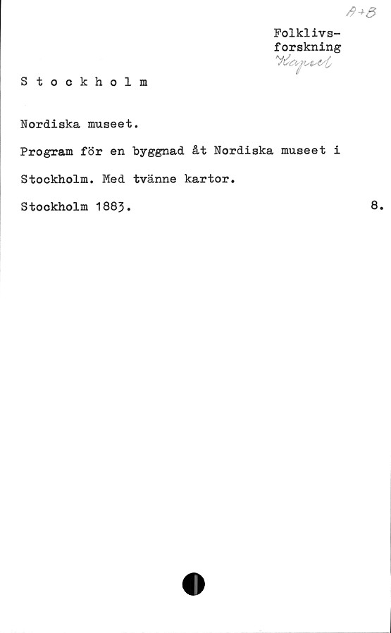  ﻿Stockholm
Folklivs-
forskning

Nordiska museet.
Program för en byggnad åt Nordiska museet i
Stockholm. Med tvänne kartor.
Stockholm 1883