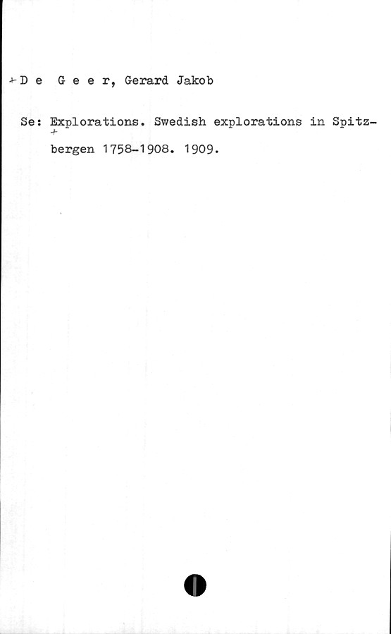  ﻿4-d e Geer, Gerard Jakob
Ses Explorations. Swedish explorations in Spitz-
+
bergen 1758-1908. 1909.
