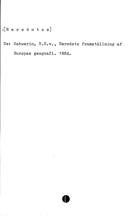  ﻿erodotos]
Se: Schwerin, H.H.v., Herodots framställning af
Europas geografi. 1884.
