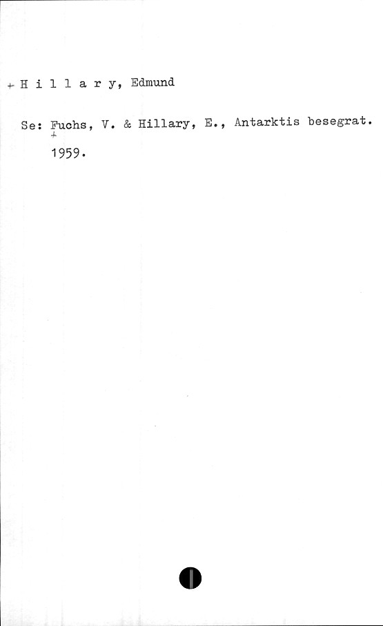  ﻿fHillary, Edmund
Se: Puchs, V. & Hillary, E., Antarktis besegrat.
+
1959.