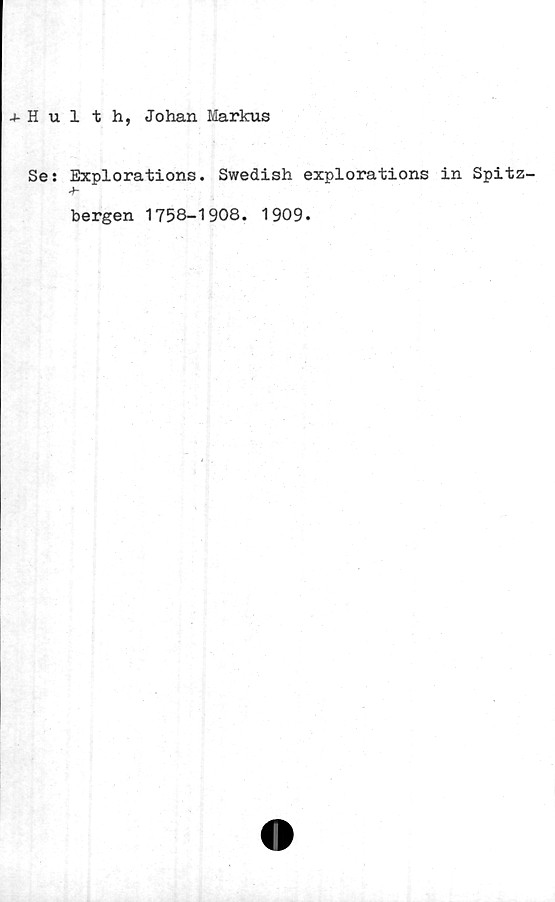  ﻿1 t h, Johan Markus
Explorations. Swedish explorations in Spitz-
A-
bergen 1758-1908. 1909.