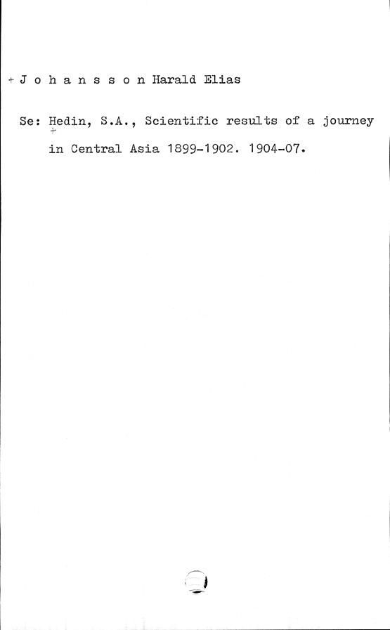  ﻿+ Johansson Harald Elias
Se: Hedin, S.A., Scientific results of a journey
in Central Asia 1899-1902. 1904-07.
*