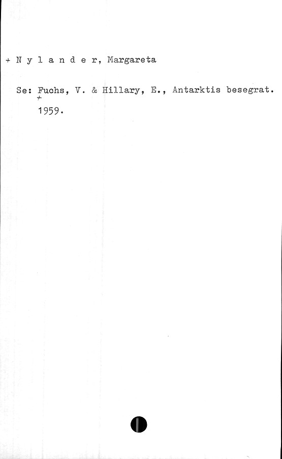  ﻿+Nylander, Margareta
Se: Fuchs, V. & Hillary, E., Antarktis besegrat,
y-
1959.