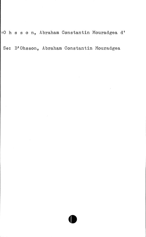  ﻿+0 hsson, Abraham Constantin Mouradgea d'
Se: D’0hsson, Abraham Constantin Mouradgea