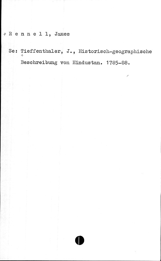  ﻿+Rennell, James
Se: Tieffenthaler, J., Historisch-geographische
Beschreibung von Hindustan. 1785-88.
