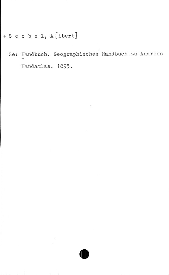  ﻿+ Scobel, A[lbert]
Se: Handbuch. Geographisches Handbuch zu Andrees
4
Handatlas. 1895.