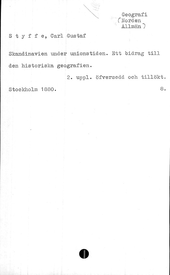  ﻿Geografi
C Norden
Allmän")
Styffe, Carl Gustaf
Skandinavien under unionstiden. Ett bidrag till
den historiska geografien.
2. uppl. öfversedd och tillökt.
Stockholm 1880.
8.