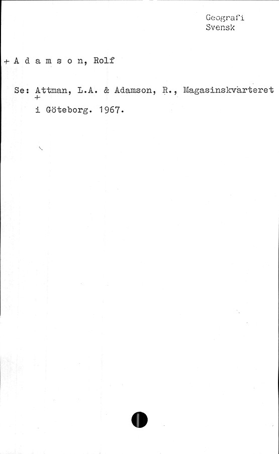  ﻿+■ A d
Se s
Geograf .i
Svensk
amson, Rolf
Attman, I.A. & Adamson, R., Magasinskvärteret
Ar
i G-öteborg. 1967.