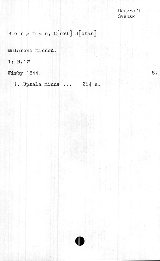  ﻿Geografi
Svensk
Bergman, c[arl] j[ohan]
Mälarens minnen.
1 : H.11
Wisby 1844.
1. .Upsala minne ...	264 s.