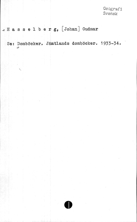  ﻿Geografi
Svensk
Hasselberg, [Johan] Gudmar
Se: Domböcker. Jämtlands domböcker. 1933-34.