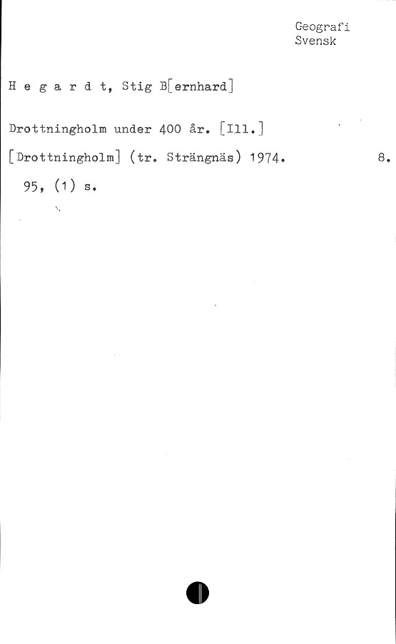  ﻿Geograf i
Svensk
Hegardt, Stig B[ernhard]
Drottningholm under 400 år. [ill.]
[Drottningholm] (tr. Strängnäs) 1974»