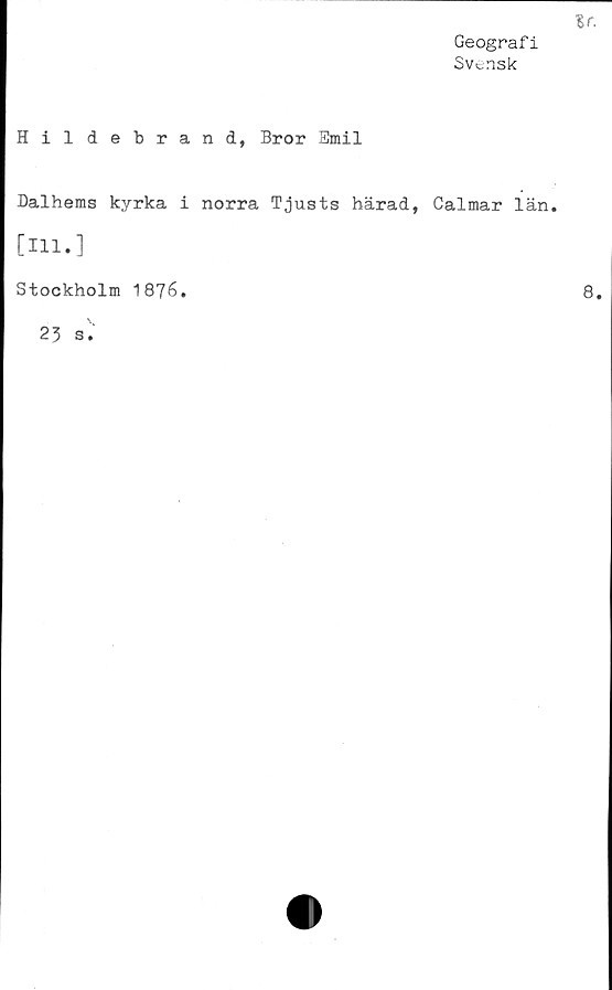  ﻿Geograf i
Svensk
Hildebrand, Bror Smil
Dalhems kyrka i norra Tjusts härad, Calmar län
[111.]
Stockholm 1876.