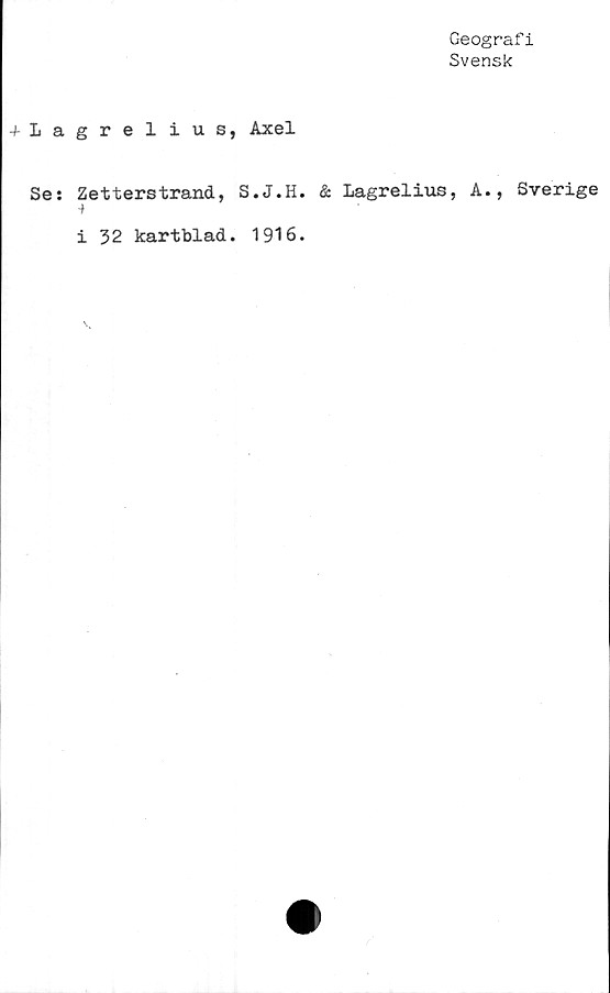  ﻿Geograf i
Svensk
grelius, Axel
Zetterstrand, S.J.H. & Lagrelius, A., Sverige
i 32 kartblad. 1916.