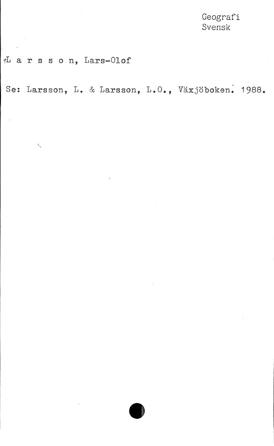  ﻿Geografi
Svensk
fLarsson, Lars-Olof
Se: Larsson, L. & Larsson, L.Q., Växjöboken. 1988.