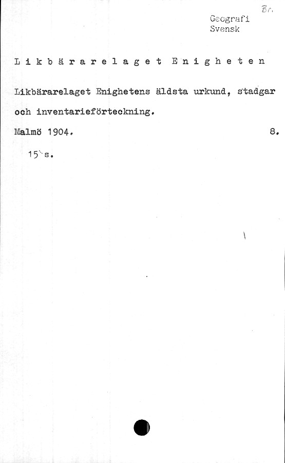  ﻿Geografi
Svensk
likbärarelaget Enigheten
Likbärarelaget Enighetens äldsta urkund, stadgar
och inventarieförteckning.
Malmö 1904
8