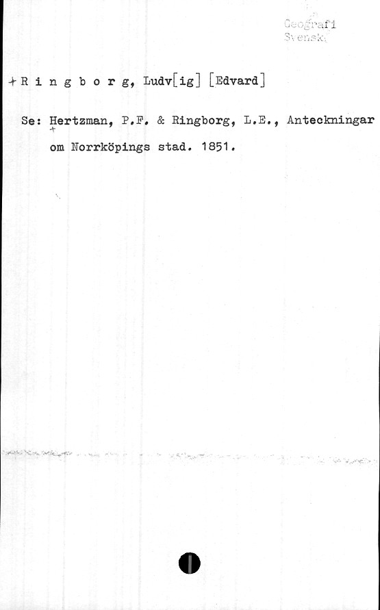  ﻿-fRingborg, Ludv[ig] [Edvard]
Se

Hertzman, P,F, & Ringborg, L.
om Norrköpings stad. 1851.

E., Anteckningar

(J in