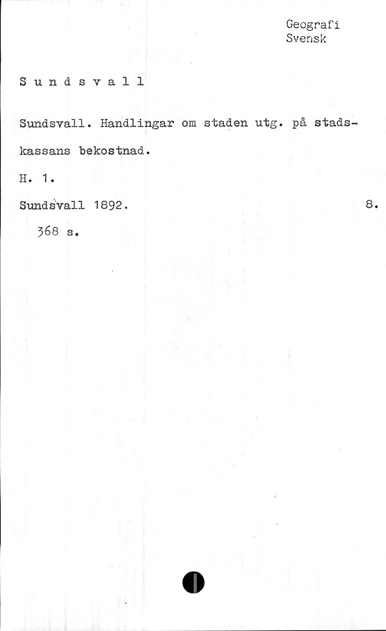  ﻿Geografi
Svensk
Sundsvall
Sundsvall. Handlingar om staden utg. på stads-
kassans bekostnad.
H. 1.
Sundsvall 1892.
