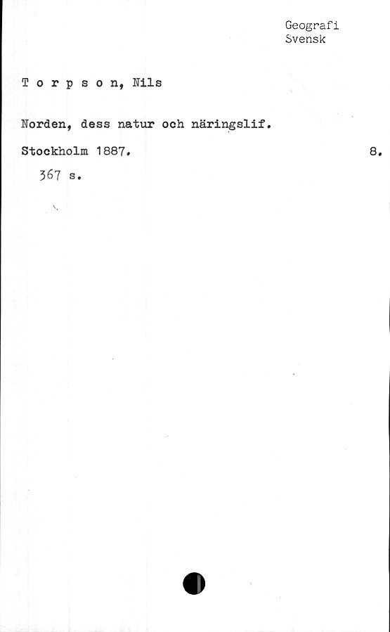  ﻿Geografi
Svensk
Torpson, Nils
Norden, dess natur och näringslif.
Stockholm 1887.
367 s.