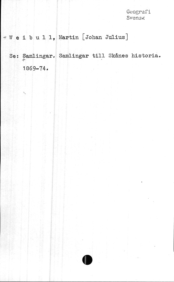  ﻿Geograf i
Svens*
•f W e
Se:
ibull, Martin [Johan Julius]
Samlingar. Samlingar till Skånes historia.
1869-74.
