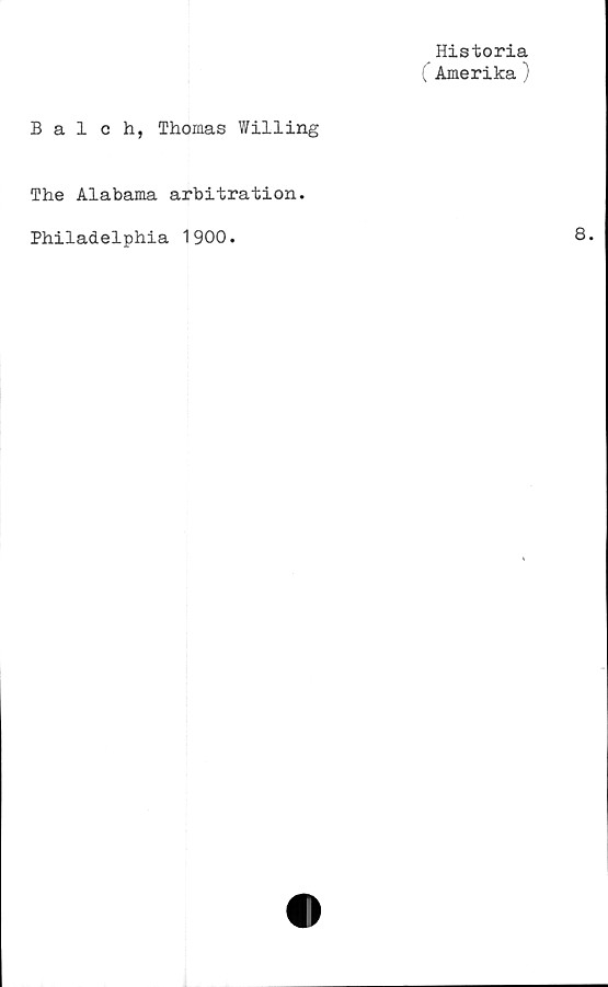  ﻿Historia
(" Amerika )
Bal c h, Thomas Willing
The Alabama arbitration.
Philadelphia 1900.