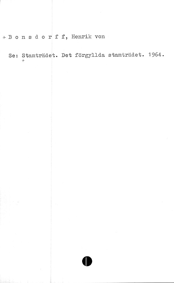  ﻿+ Bonsdorff, Henrik von
Se: Stamträdet. Det förgyllda stamträdet. 1964.
4-