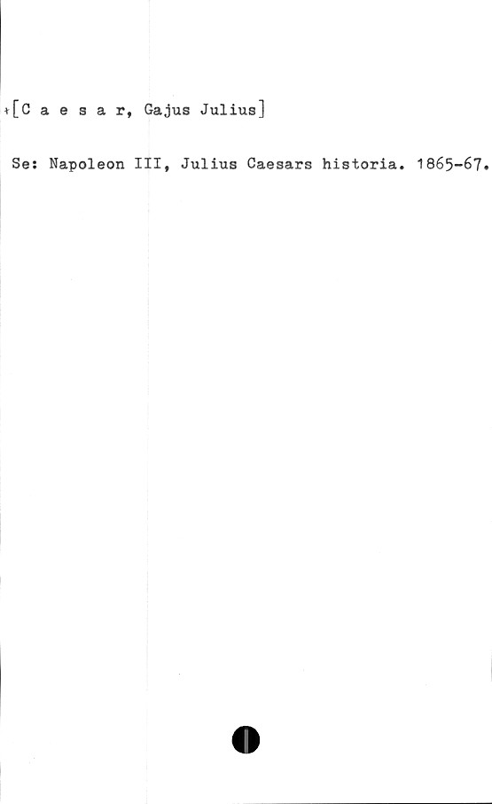  ﻿+[Caesar, Gajus Julius]
Se: Napoleon III, Julius Caesars historia. 1865-67.