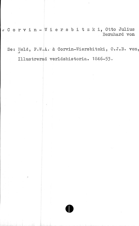  ﻿Corvin-Wiersbitzki, Otto Julius
Bernhard von
Se: Held, F.W.A. & Corvin-Wiersbitzki, O.J.B. von
Illustrerad verldshistoria. 1846-53